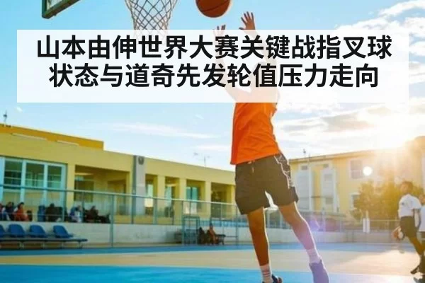 山本由伸世界大赛关键战指叉球状态与道奇先发轮值压力走向
